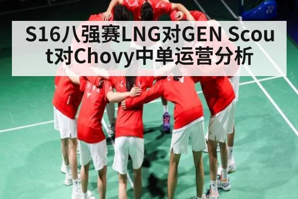 S16八强赛LNG对GEN Scout对Chovy中单运营分析