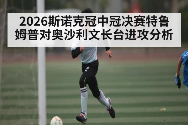 2026斯诺克冠中冠决赛特鲁姆普对奥沙利文长台进攻分析